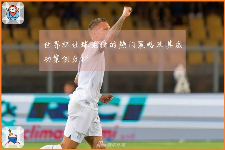世界杯让球竞猜的热门策略及其成功案例分析