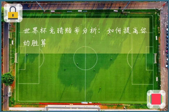 世界杯竞猜赔率分析：如何提高你的胜算