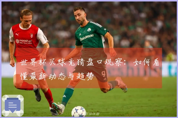 世界杯买球竞猜盘口观察：如何看懂最新动态与趋势