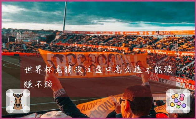 世界杯竞猜投注盘口怎么选才能稳赚不赔