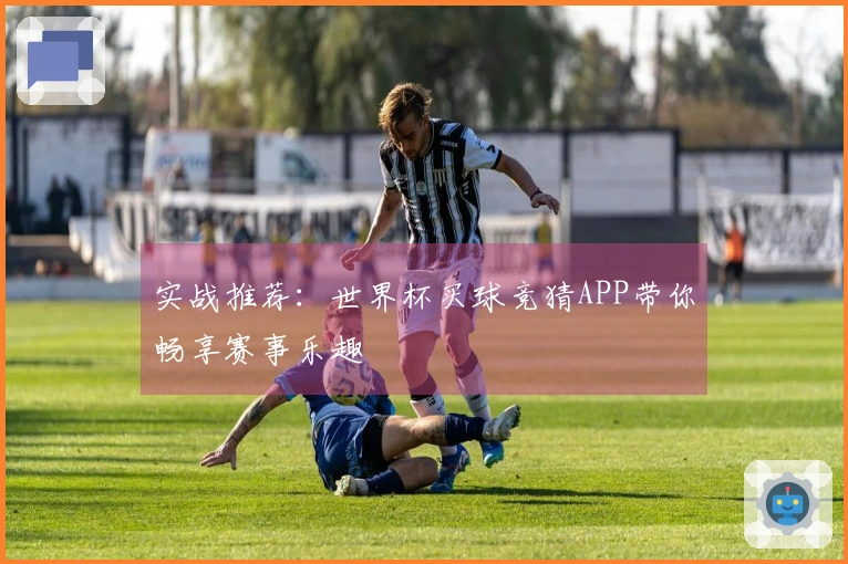 实战推荐：世界杯买球竞猜APP带你畅享赛事乐趣