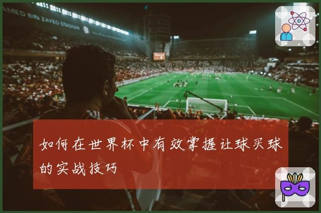 如何在世界杯中有效掌握让球买球的实战技巧