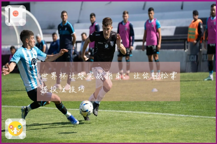 世界杯让球实战指南：让你轻松掌握投注技巧