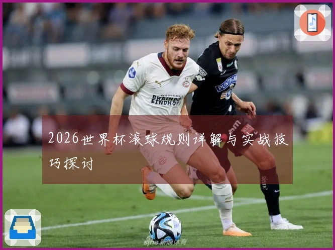 2026世界杯滚球规则详解与实战技巧探讨