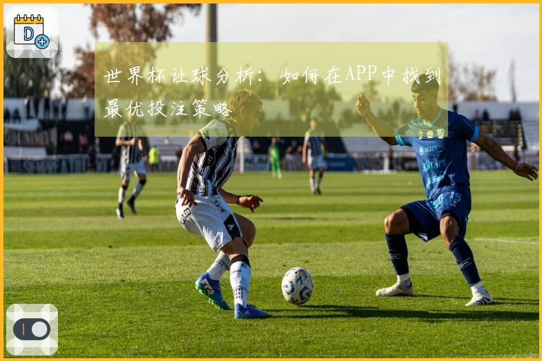 世界杯让球分析：如何在APP中找到最优投注策略