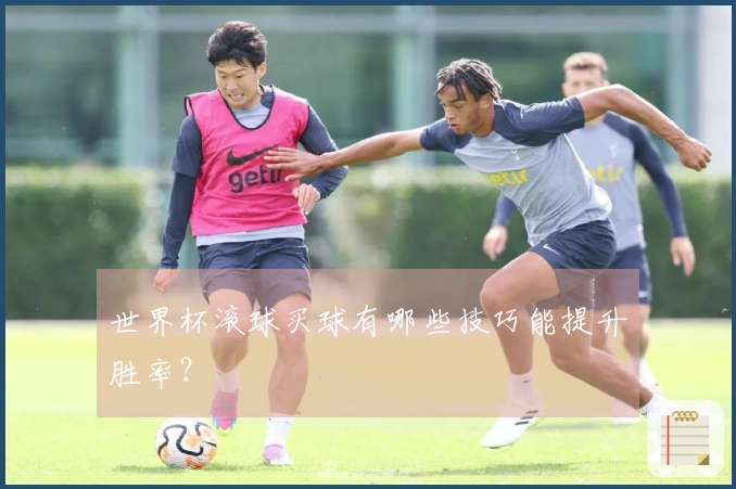 世界杯滚球买球有哪些技巧能提升胜率？