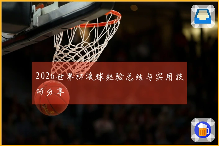 2026世界杯滚球经验总结与实用技巧分享