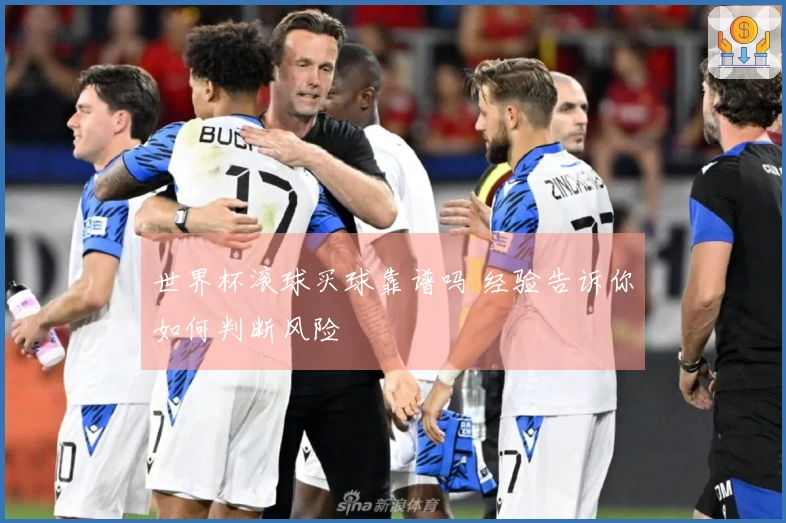 世界杯滚球买球靠谱吗 经验告诉你如何判断风险