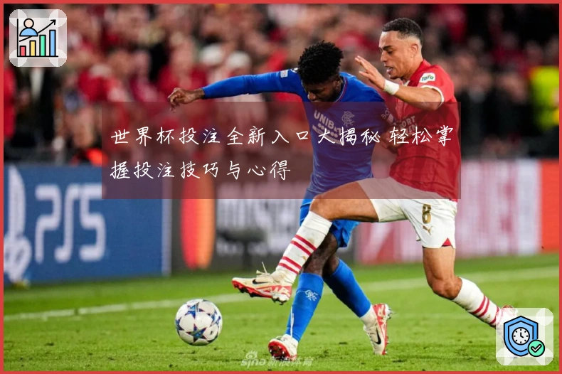 世界杯投注全新入口大揭秘 轻松掌握投注技巧与心得