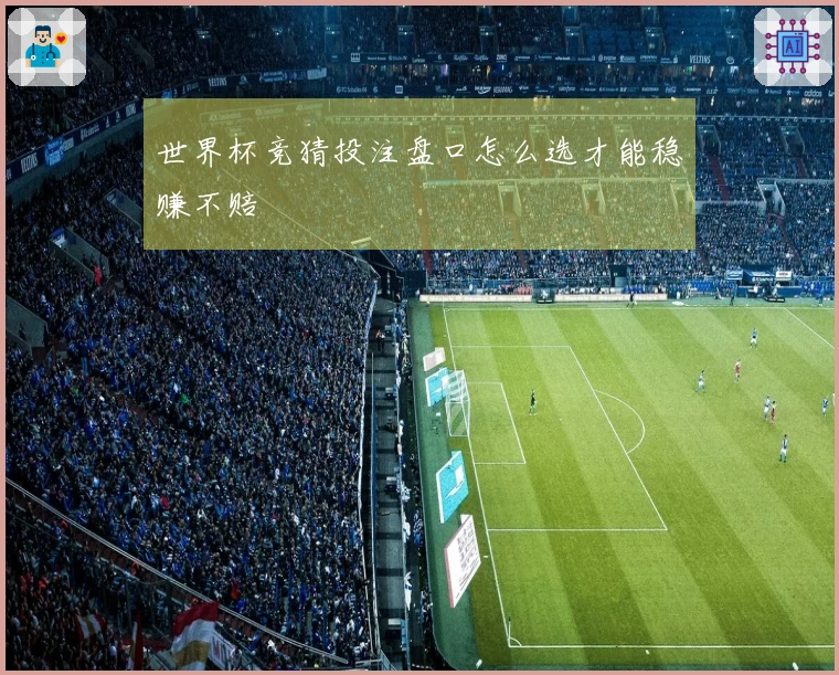 世界杯竞猜投注盘口怎么选才能稳赚不赔
