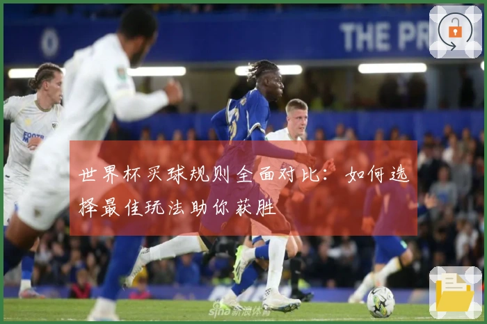 世界杯买球规则全面对比：如何选择最佳玩法助你获胜