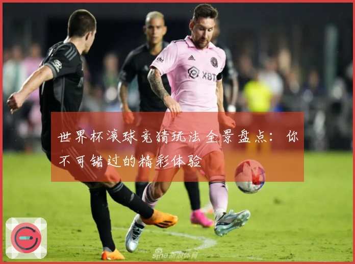 世界杯滚球竞猜玩法全景盘点：你不可错过的精彩体验