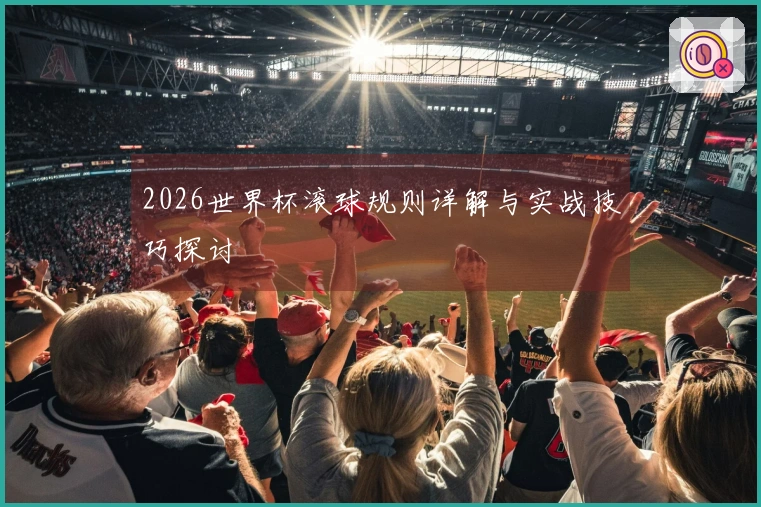 2026世界杯滚球规则详解与实战技巧探讨