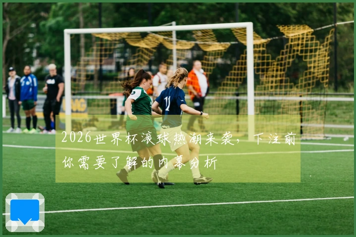 2026世界杯滚球热潮来袭，下注前你需要了解的内幕分析
