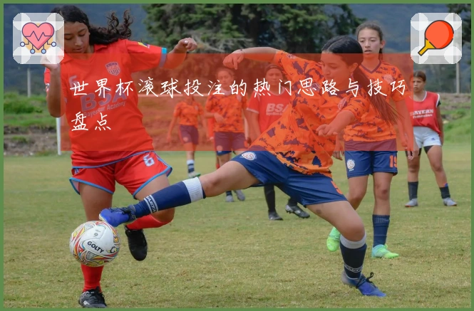 世界杯滚球投注的热门思路与技巧盘点