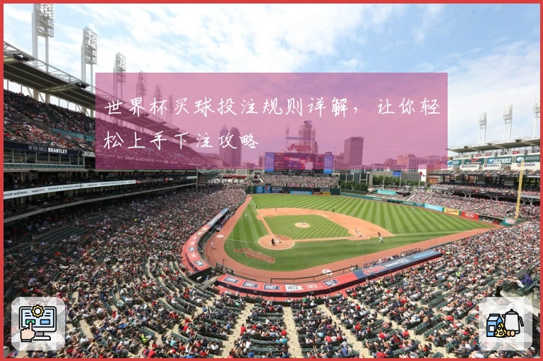 世界杯买球投注规则详解，让你轻松上手下注攻略
