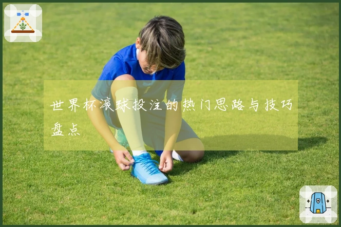 世界杯滚球投注的热门思路与技巧盘点