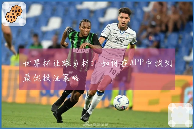 世界杯让球分析：如何在APP中找到最优投注策略