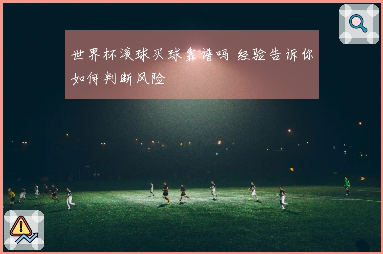 世界杯滚球买球靠谱吗 经验告诉你如何判断风险