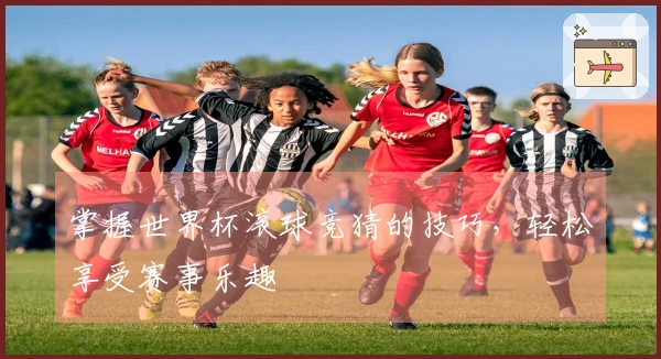 掌握世界杯滚球竞猜的技巧，轻松享受赛事乐趣