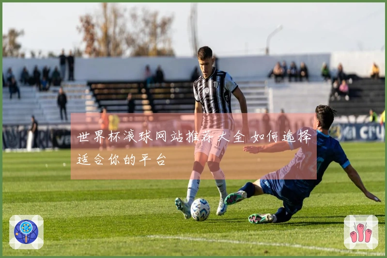世界杯滚球网站推荐大全 如何选择适合你的平台