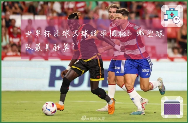世界杯让球买球赔率揭秘：哪些球队最具胜算？