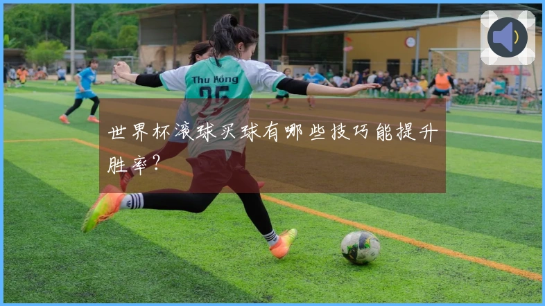 世界杯滚球买球有哪些技巧能提升胜率？