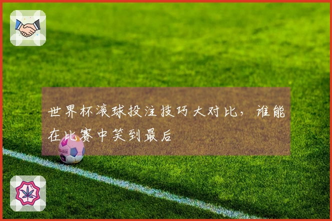 世界杯滚球投注技巧大对比，谁能在比赛中笑到最后