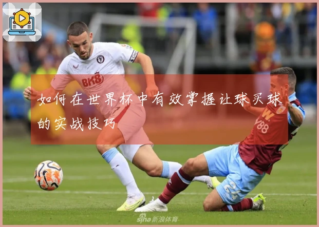如何在世界杯中有效掌握让球买球的实战技巧