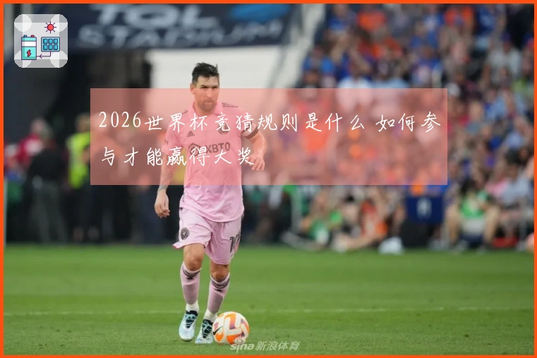 2026世界杯竞猜规则是什么 如何参与才能赢得大奖