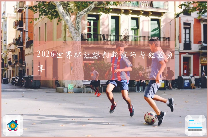 2026世界杯让球判断技巧与经验分享