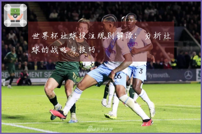 世界杯让球投注规则解读：分析让球的战略与技巧