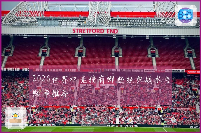 2026世界杯竞猜有哪些经典战术与赔率推荐