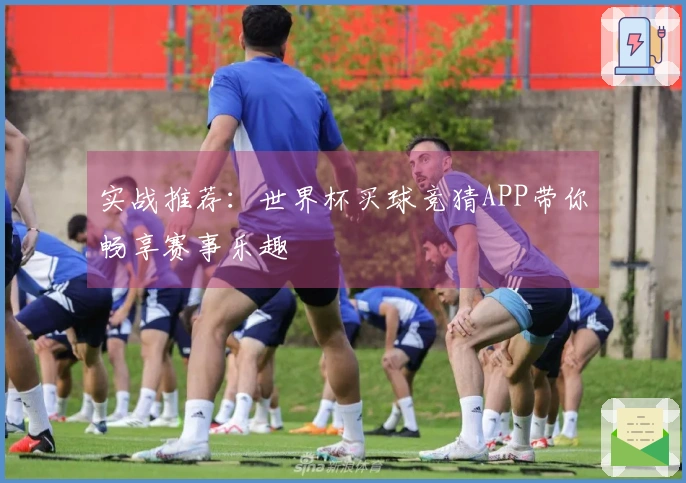实战推荐：世界杯买球竞猜APP带你畅享赛事乐趣