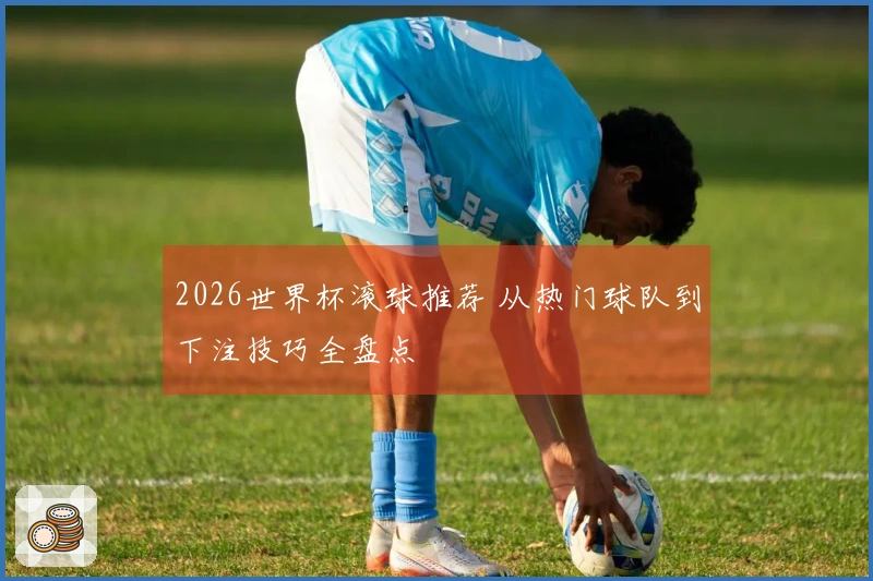 2026世界杯滚球推荐 从热门球队到下注技巧全盘点