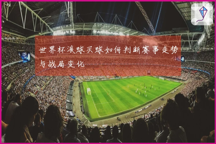 世界杯滚球买球如何判断赛事走势与战局变化