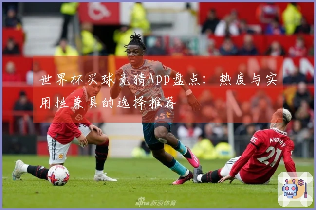 世界杯买球竞猜App盘点：热度与实用性兼具的选择推荐