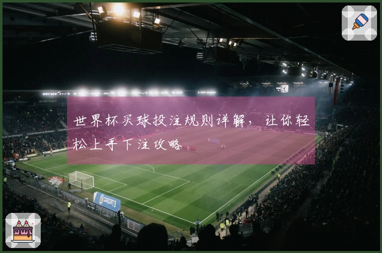 世界杯买球投注规则详解，让你轻松上手下注攻略